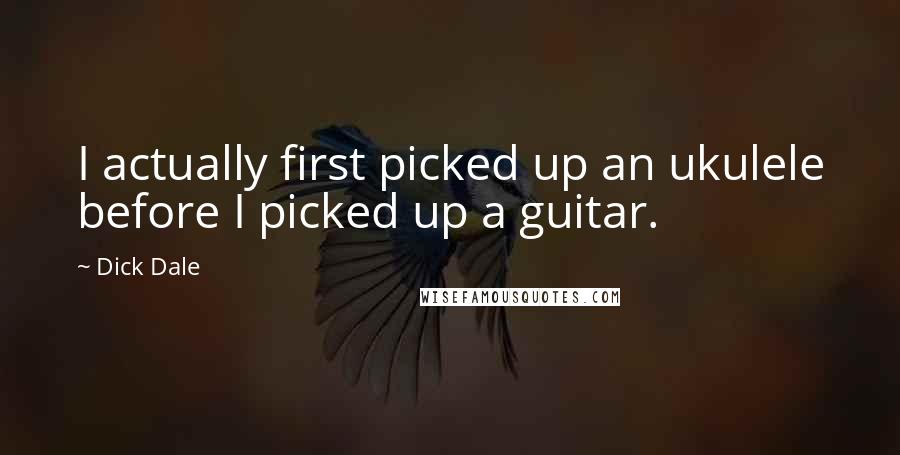 Dick Dale Quotes: I actually first picked up an ukulele before I picked up a guitar.