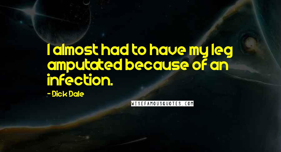 Dick Dale Quotes: I almost had to have my leg amputated because of an infection.
