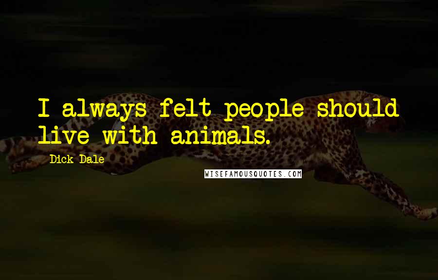 Dick Dale Quotes: I always felt people should live with animals.