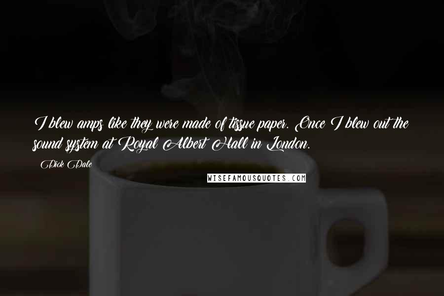 Dick Dale Quotes: I blew amps like they were made of tissue paper. Once I blew out the sound system at Royal Albert Hall in London.