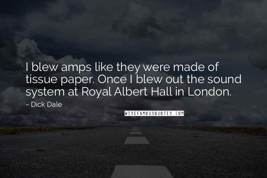 Dick Dale Quotes: I blew amps like they were made of tissue paper. Once I blew out the sound system at Royal Albert Hall in London.