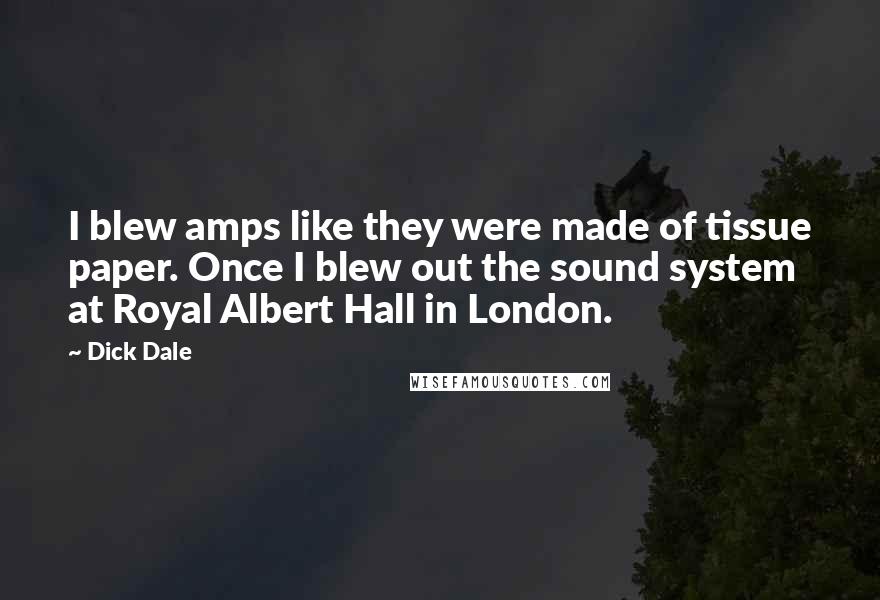 Dick Dale Quotes: I blew amps like they were made of tissue paper. Once I blew out the sound system at Royal Albert Hall in London.