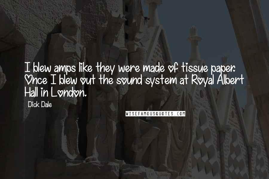 Dick Dale Quotes: I blew amps like they were made of tissue paper. Once I blew out the sound system at Royal Albert Hall in London.