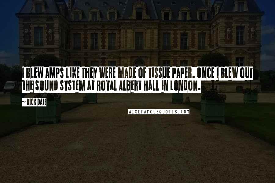 Dick Dale Quotes: I blew amps like they were made of tissue paper. Once I blew out the sound system at Royal Albert Hall in London.