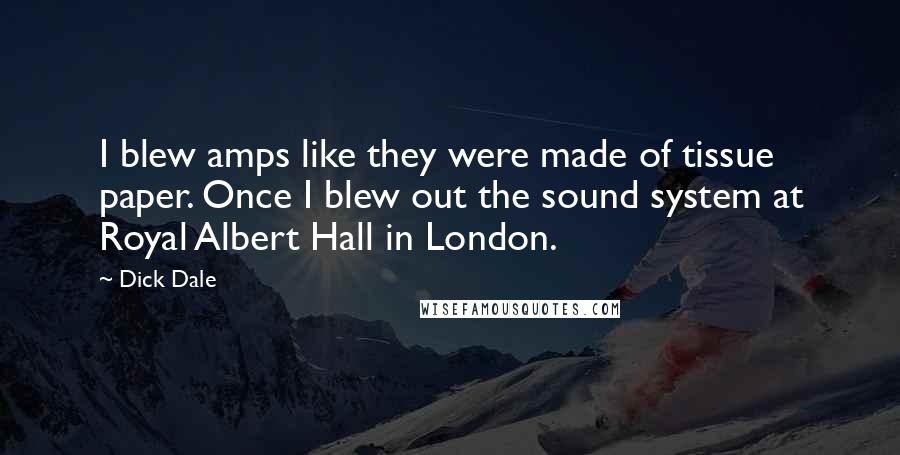 Dick Dale Quotes: I blew amps like they were made of tissue paper. Once I blew out the sound system at Royal Albert Hall in London.