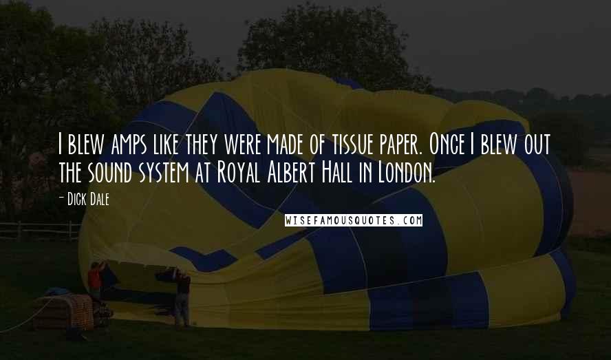 Dick Dale Quotes: I blew amps like they were made of tissue paper. Once I blew out the sound system at Royal Albert Hall in London.