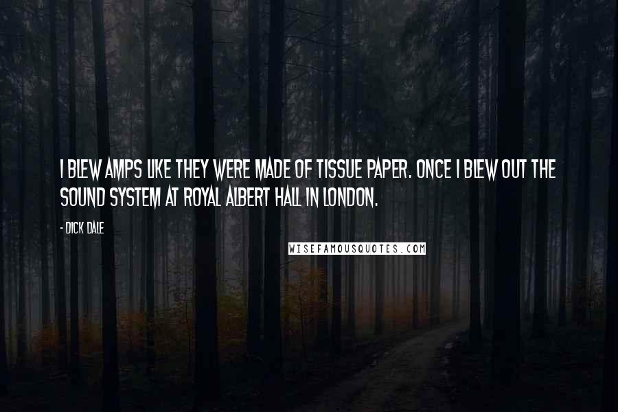 Dick Dale Quotes: I blew amps like they were made of tissue paper. Once I blew out the sound system at Royal Albert Hall in London.
