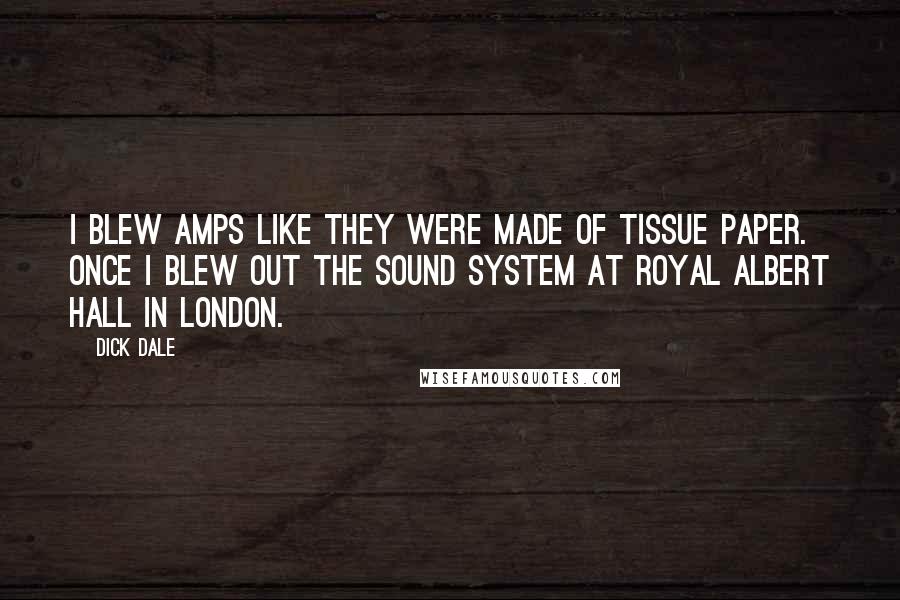 Dick Dale Quotes: I blew amps like they were made of tissue paper. Once I blew out the sound system at Royal Albert Hall in London.