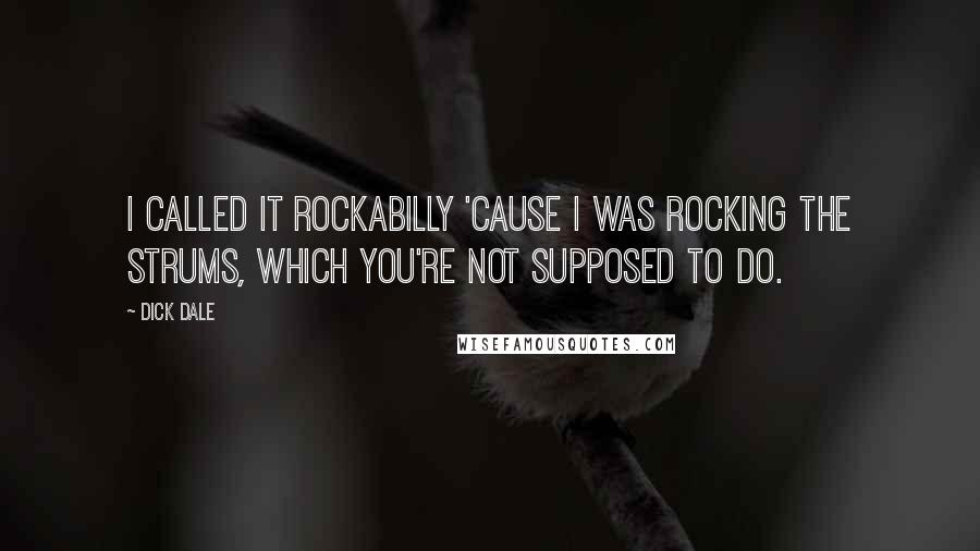 Dick Dale Quotes: I called it Rockabilly 'cause I was rocking the strums, which you're not supposed to do.