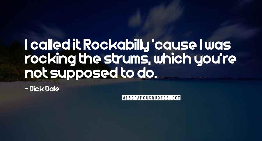 Dick Dale Quotes: I called it Rockabilly 'cause I was rocking the strums, which you're not supposed to do.