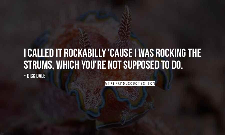 Dick Dale Quotes: I called it Rockabilly 'cause I was rocking the strums, which you're not supposed to do.