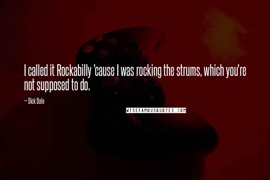 Dick Dale Quotes: I called it Rockabilly 'cause I was rocking the strums, which you're not supposed to do.