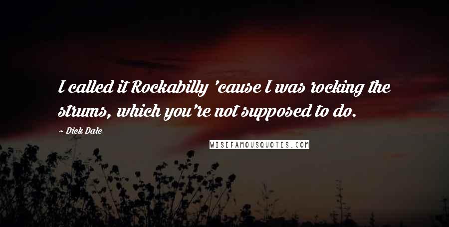 Dick Dale Quotes: I called it Rockabilly 'cause I was rocking the strums, which you're not supposed to do.