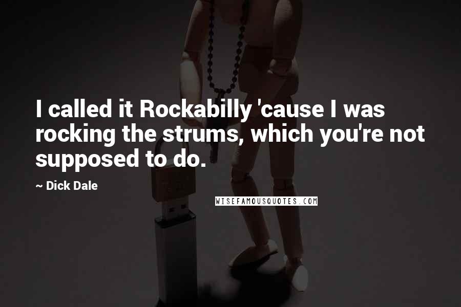 Dick Dale Quotes: I called it Rockabilly 'cause I was rocking the strums, which you're not supposed to do.