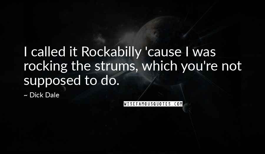 Dick Dale Quotes: I called it Rockabilly 'cause I was rocking the strums, which you're not supposed to do.