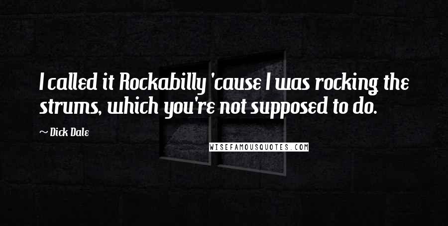 Dick Dale Quotes: I called it Rockabilly 'cause I was rocking the strums, which you're not supposed to do.