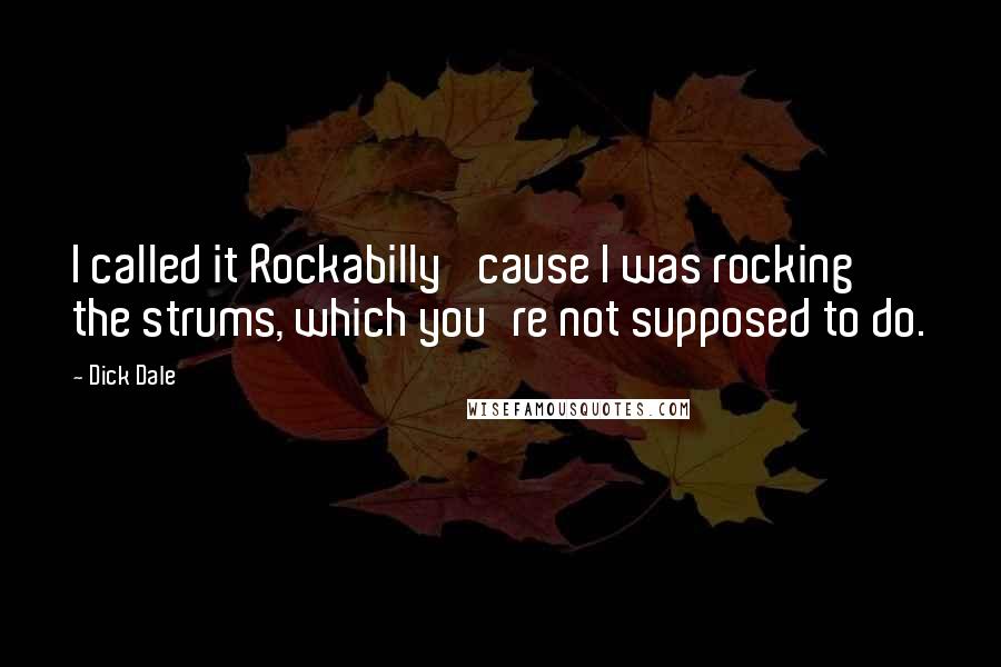 Dick Dale Quotes: I called it Rockabilly 'cause I was rocking the strums, which you're not supposed to do.