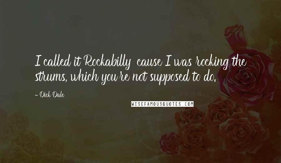 Dick Dale Quotes: I called it Rockabilly 'cause I was rocking the strums, which you're not supposed to do.