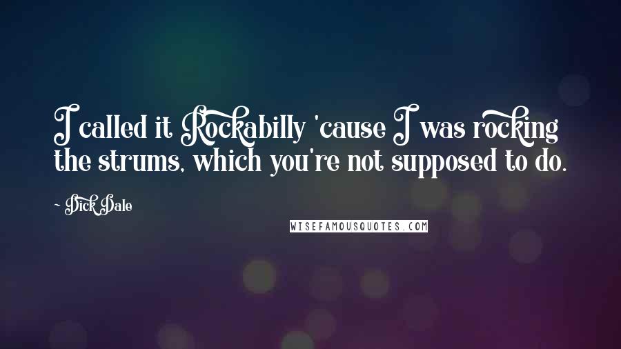 Dick Dale Quotes: I called it Rockabilly 'cause I was rocking the strums, which you're not supposed to do.