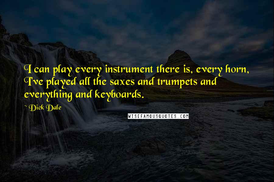 Dick Dale Quotes: I can play every instrument there is, every horn, I've played all the saxes and trumpets and everything and keyboards.