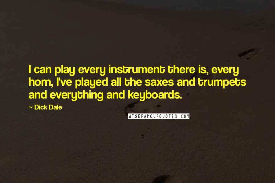 Dick Dale Quotes: I can play every instrument there is, every horn, I've played all the saxes and trumpets and everything and keyboards.