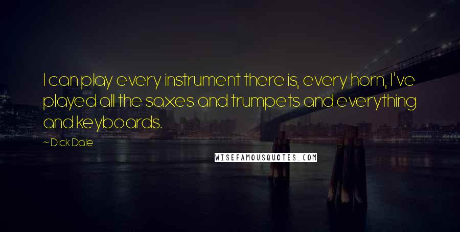 Dick Dale Quotes: I can play every instrument there is, every horn, I've played all the saxes and trumpets and everything and keyboards.