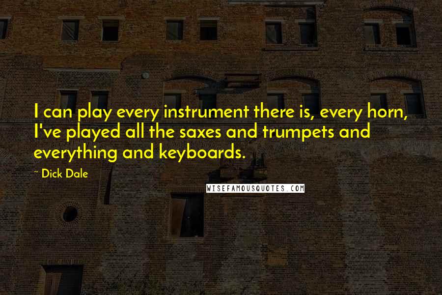 Dick Dale Quotes: I can play every instrument there is, every horn, I've played all the saxes and trumpets and everything and keyboards.