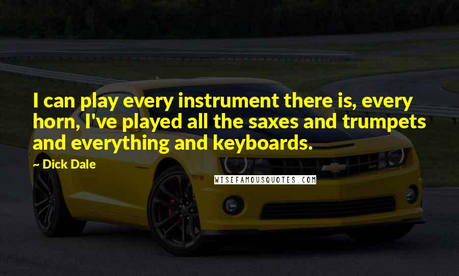 Dick Dale Quotes: I can play every instrument there is, every horn, I've played all the saxes and trumpets and everything and keyboards.