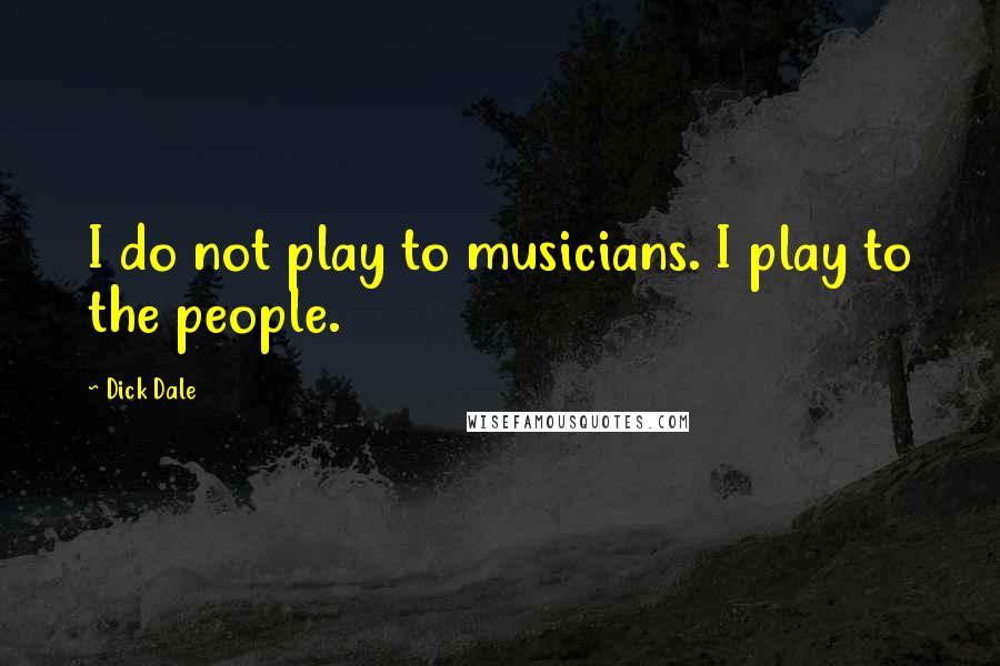 Dick Dale Quotes: I do not play to musicians. I play to the people.