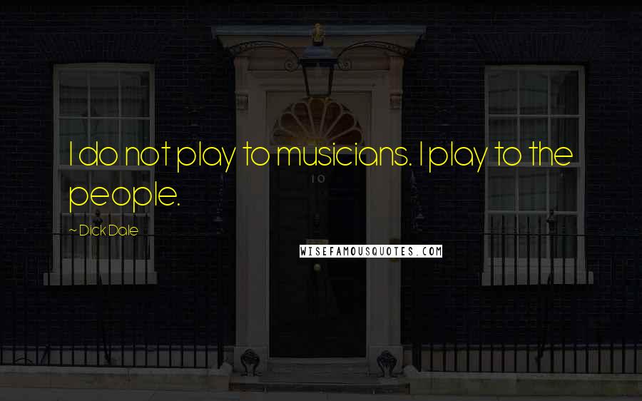 Dick Dale Quotes: I do not play to musicians. I play to the people.