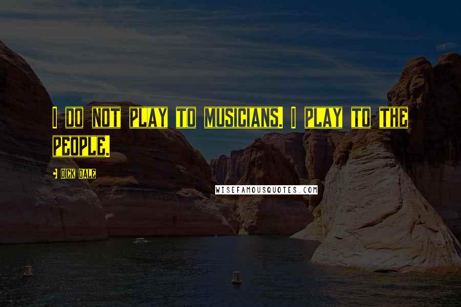 Dick Dale Quotes: I do not play to musicians. I play to the people.