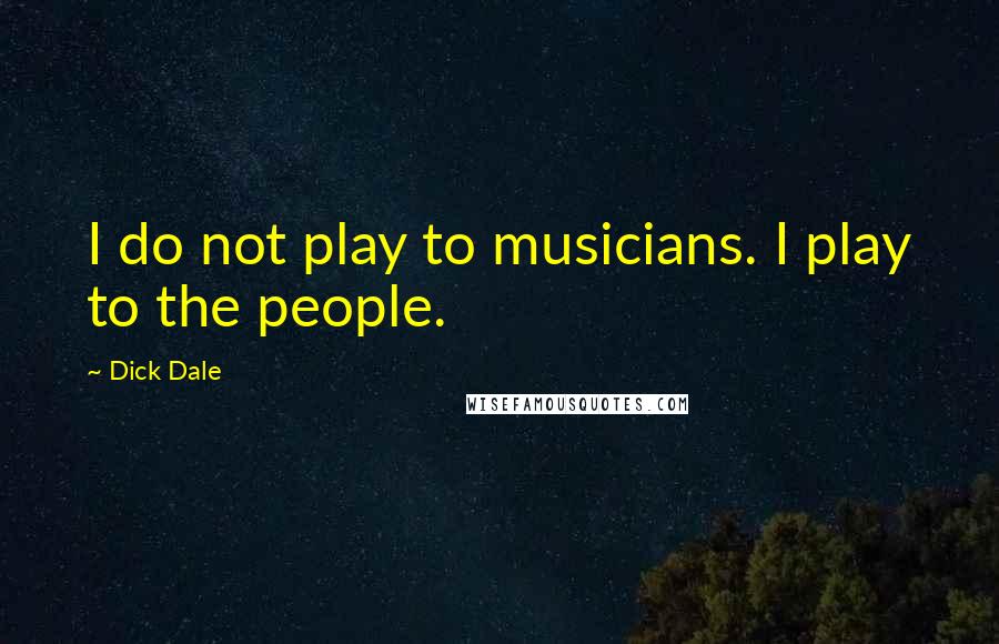 Dick Dale Quotes: I do not play to musicians. I play to the people.