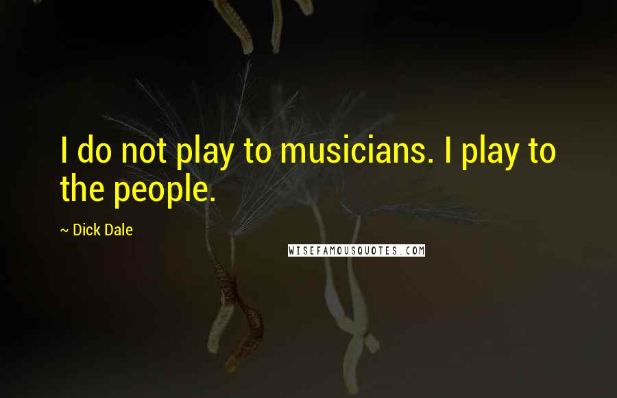 Dick Dale Quotes: I do not play to musicians. I play to the people.