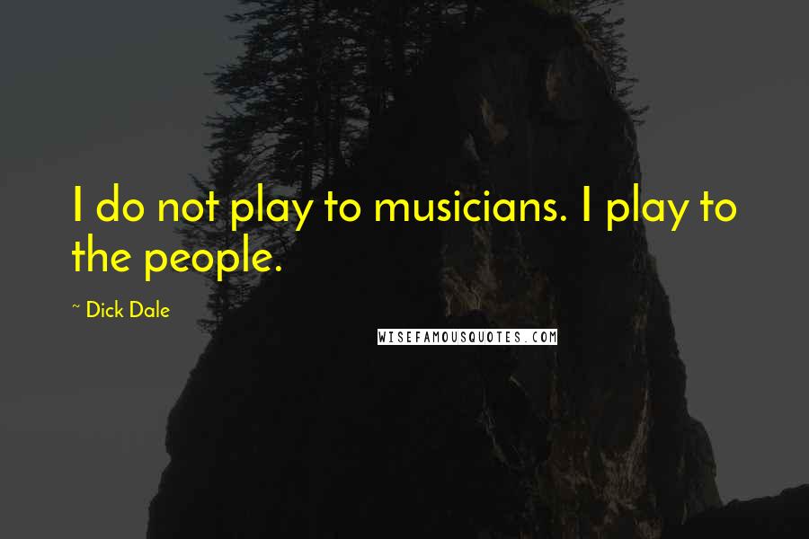 Dick Dale Quotes: I do not play to musicians. I play to the people.
