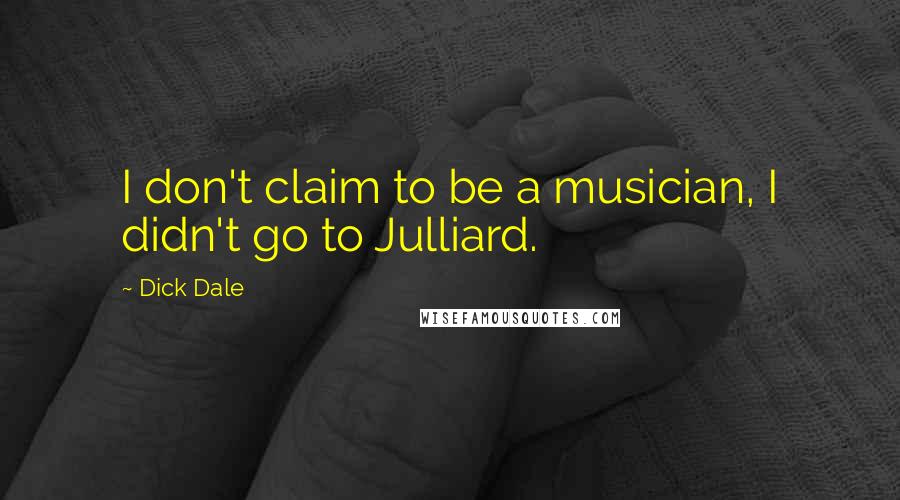 Dick Dale Quotes: I don't claim to be a musician, I didn't go to Julliard.