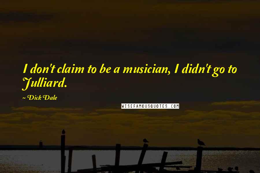 Dick Dale Quotes: I don't claim to be a musician, I didn't go to Julliard.