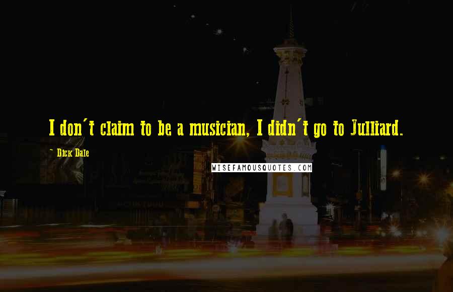 Dick Dale Quotes: I don't claim to be a musician, I didn't go to Julliard.