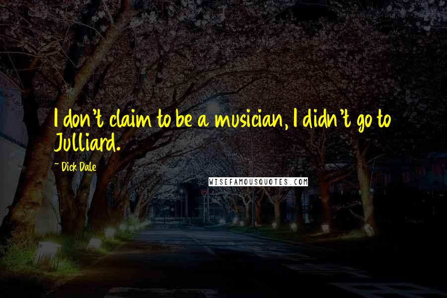 Dick Dale Quotes: I don't claim to be a musician, I didn't go to Julliard.
