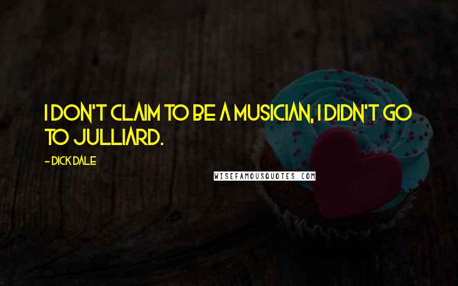 Dick Dale Quotes: I don't claim to be a musician, I didn't go to Julliard.