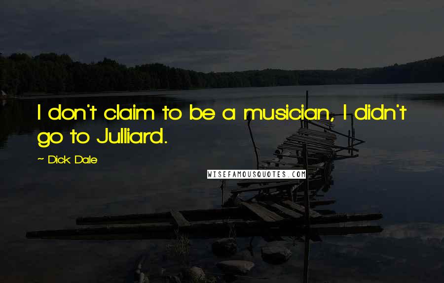 Dick Dale Quotes: I don't claim to be a musician, I didn't go to Julliard.