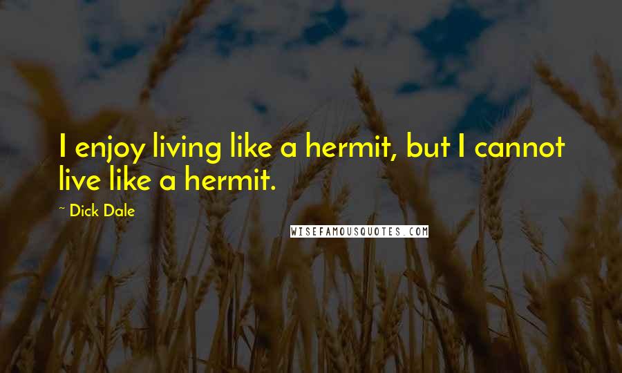 Dick Dale Quotes: I enjoy living like a hermit, but I cannot live like a hermit.