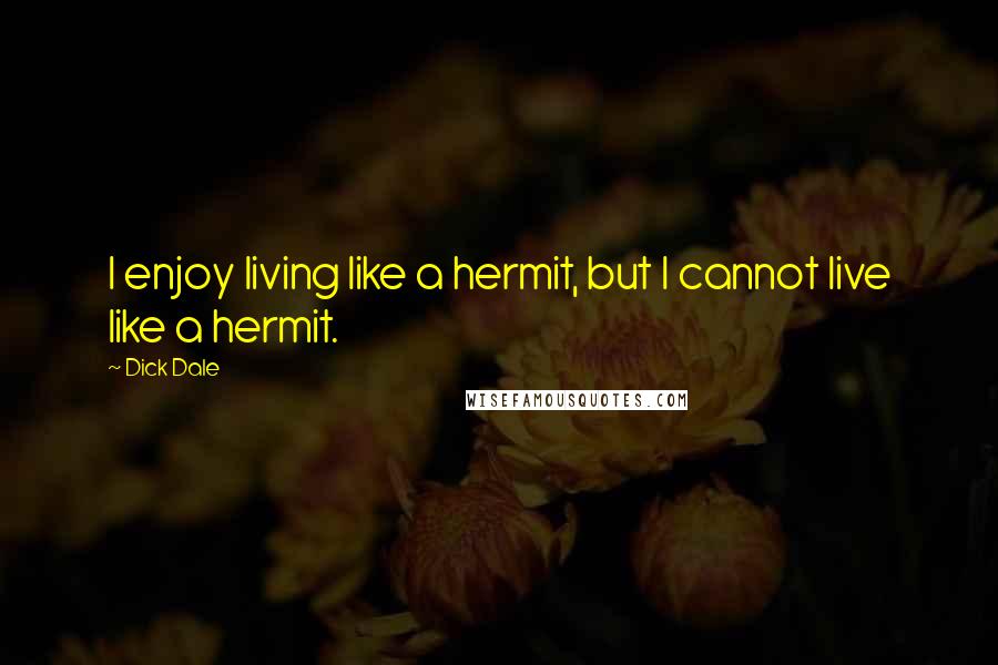 Dick Dale Quotes: I enjoy living like a hermit, but I cannot live like a hermit.