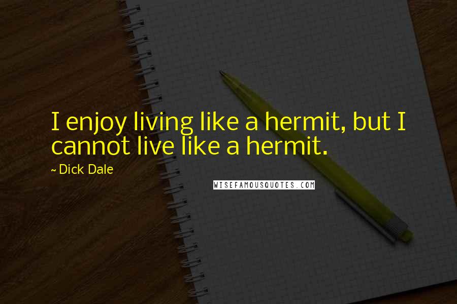 Dick Dale Quotes: I enjoy living like a hermit, but I cannot live like a hermit.