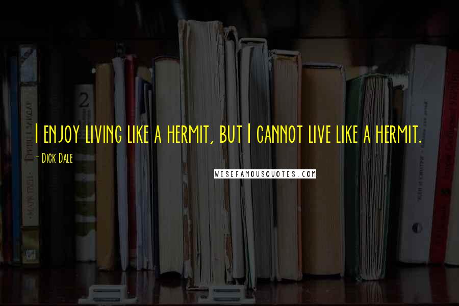 Dick Dale Quotes: I enjoy living like a hermit, but I cannot live like a hermit.