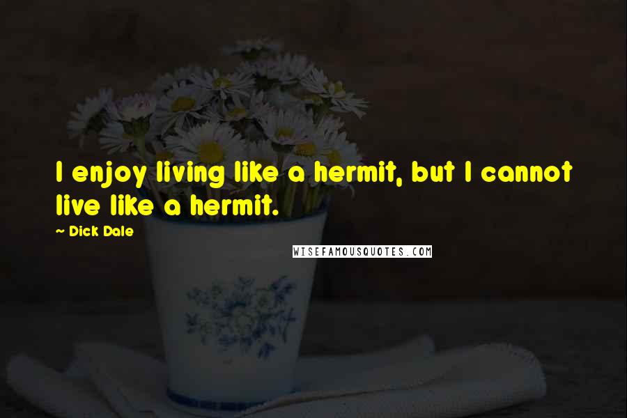 Dick Dale Quotes: I enjoy living like a hermit, but I cannot live like a hermit.