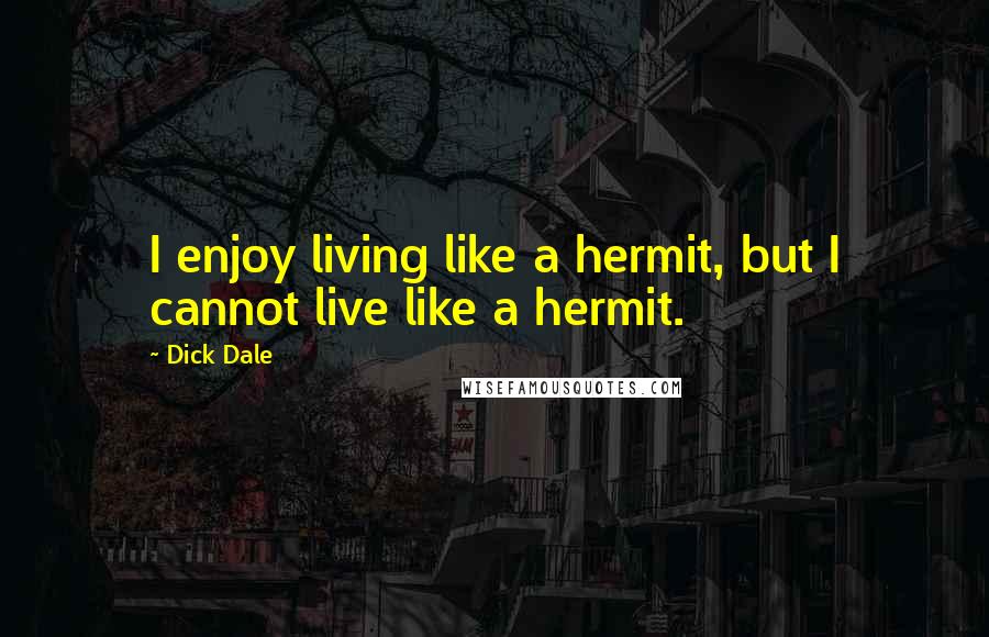 Dick Dale Quotes: I enjoy living like a hermit, but I cannot live like a hermit.