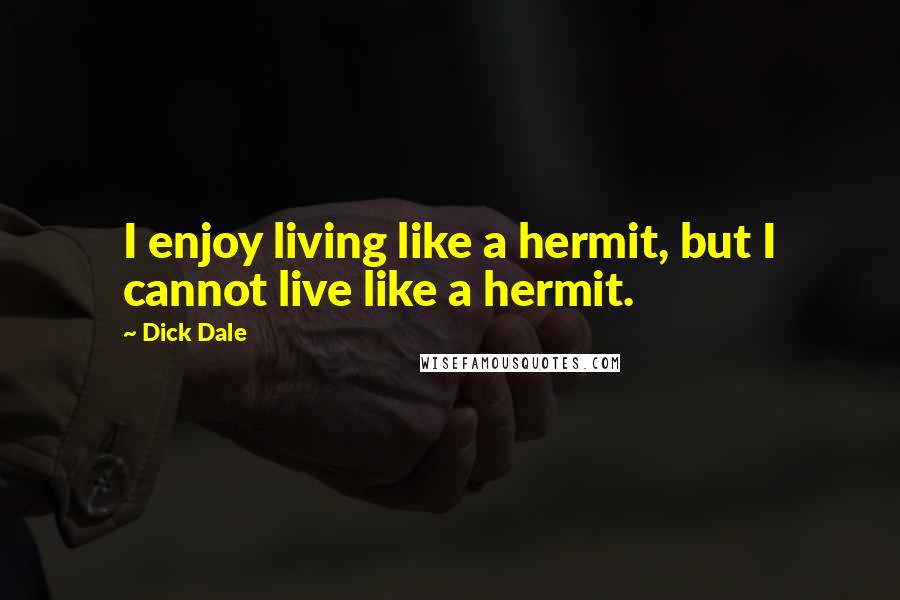 Dick Dale Quotes: I enjoy living like a hermit, but I cannot live like a hermit.