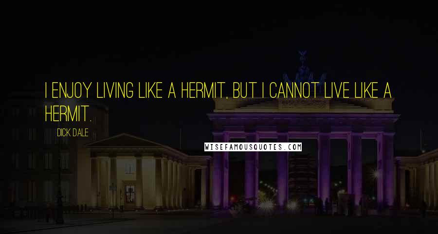 Dick Dale Quotes: I enjoy living like a hermit, but I cannot live like a hermit.