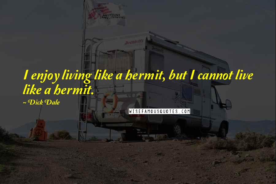 Dick Dale Quotes: I enjoy living like a hermit, but I cannot live like a hermit.
