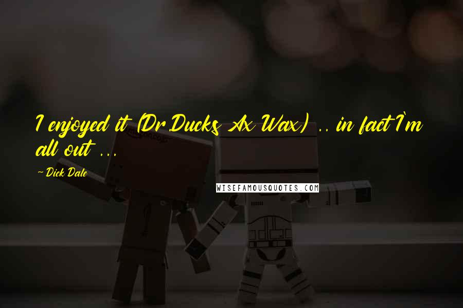 Dick Dale Quotes: I enjoyed it (Dr.Ducks Ax Wax) .. in fact I'm all out ...